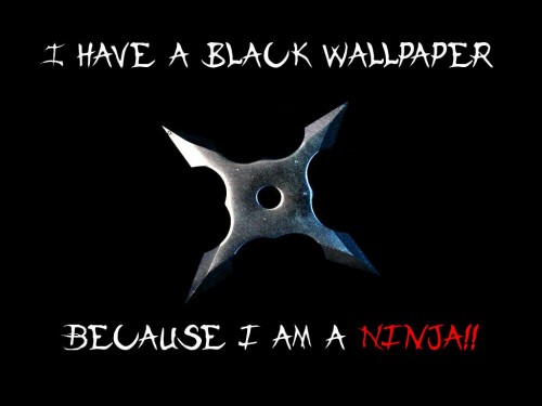 I have a black wallpaper - because I'm a ninja