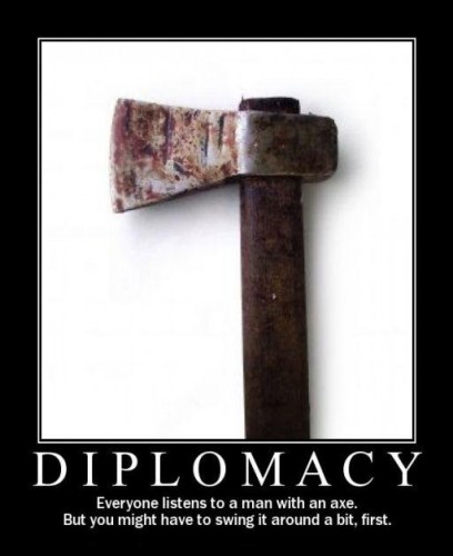 diplomacy - everyone listens to a man with an axe - but you might have to swing it around a bit first