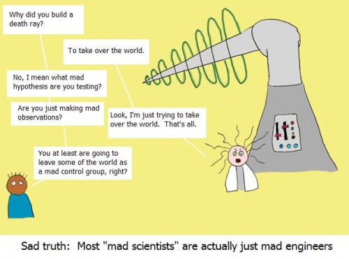 sad truth - most mad scientists are actually just mad engineers