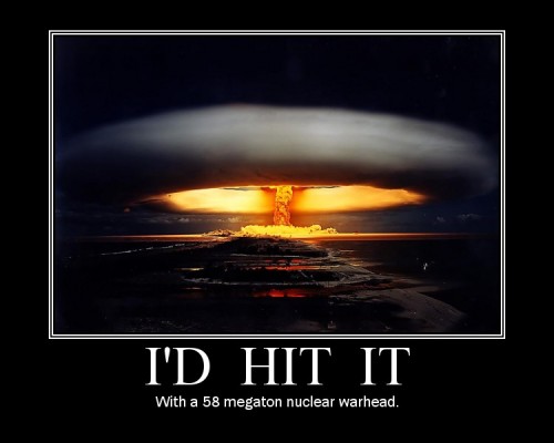 I'd hit it with a 58 megaton nuclear warhead