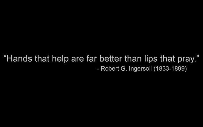 hands that help are better than lips that pray - Robert G. Ingersoll