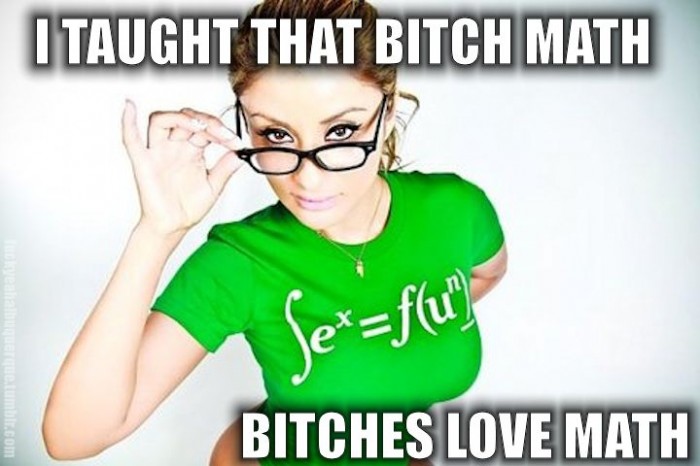 I taught that bitch math, bitches love math
