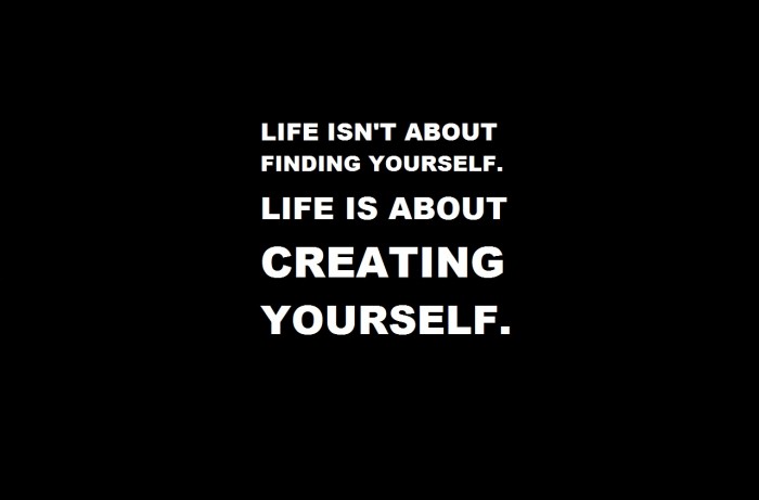life is about creating yourself