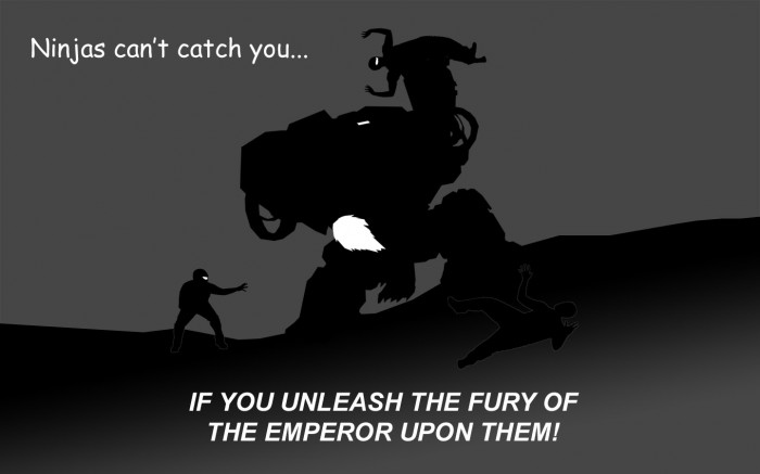ninjas can't catch you... IF YOU UNLEASH THE FURY OF TH EMPEROR UPON THEM