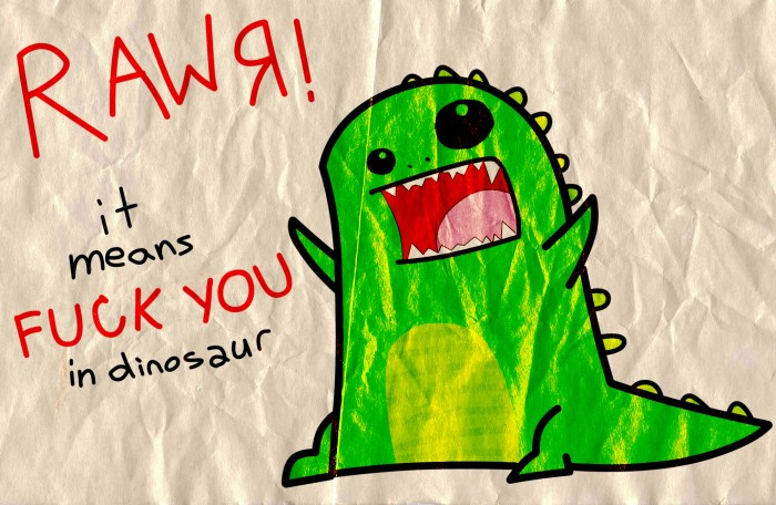 rawr - means fuck you in dinosaur