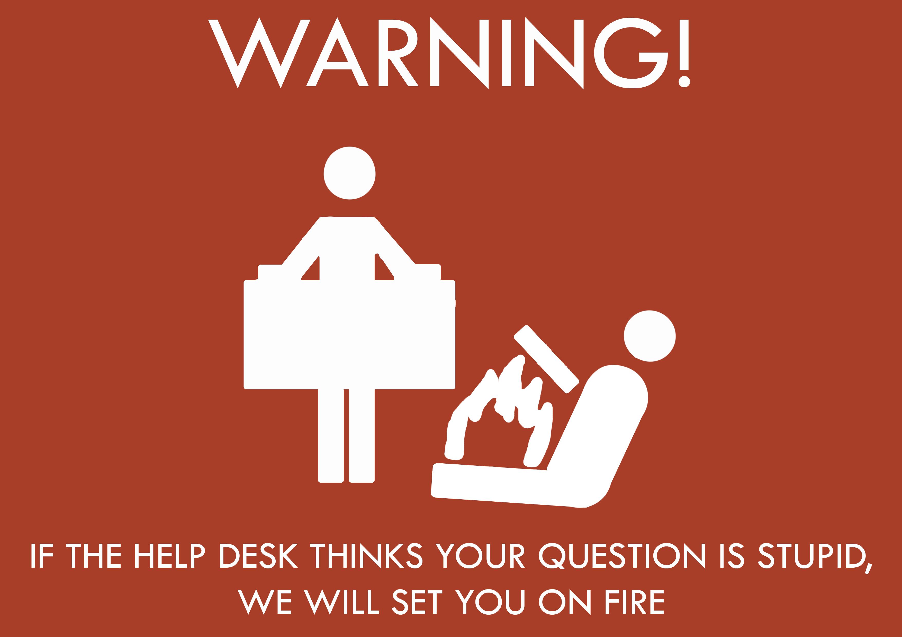 warning if the help desk thinks your question is stupid, we will set