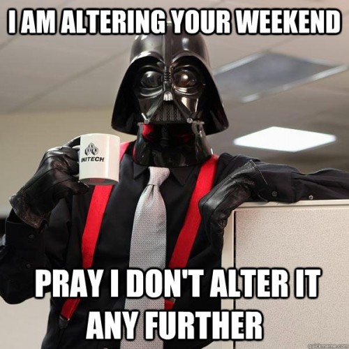 I am altering your weekend - pray I dont alter it any further