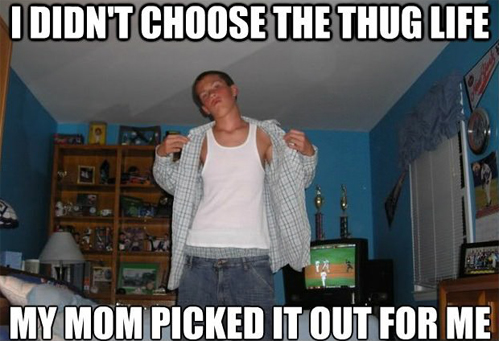 I didnt choose the thug life, my mom picked it out for me.jpg