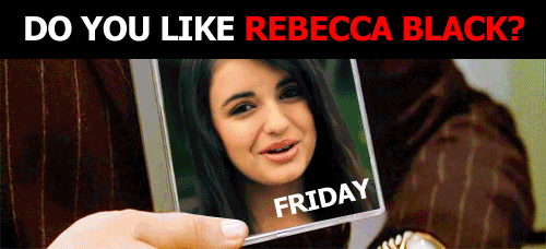 do you like rebecca black.gif