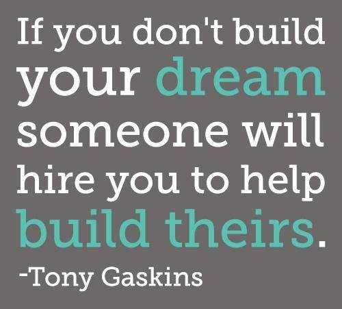 if you dont build your dream someone will hire you to help build theirs - tony gaskins.jpg