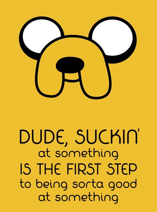 Dude, suckin at something is the FIRST STEP.jpg