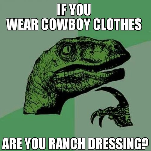 If you wear cowboy clothes - are you ranch dressing.jpg