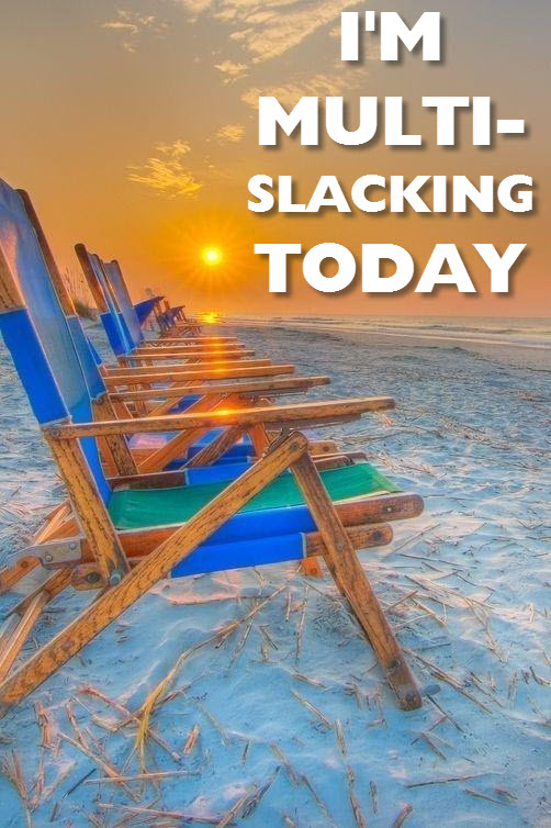 I'm Multi-slacking today.jpg