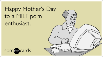 Happy Mothers Day from a MILF Enthusiast
