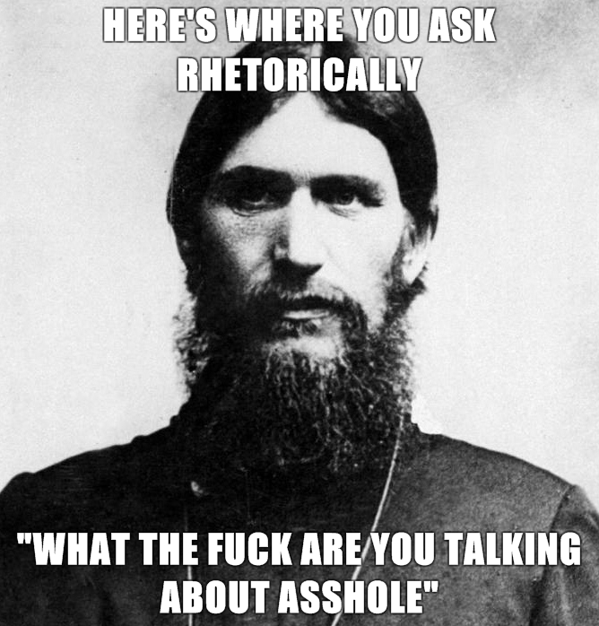 Rasputin-is-a-Badass-Heres-where-you-ask-rhetorically-what-the-fuck-are-you-talking-about-asshole-.jpg (280 KB)