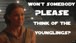 Won\’t somebody PLEASE think of the younglings?